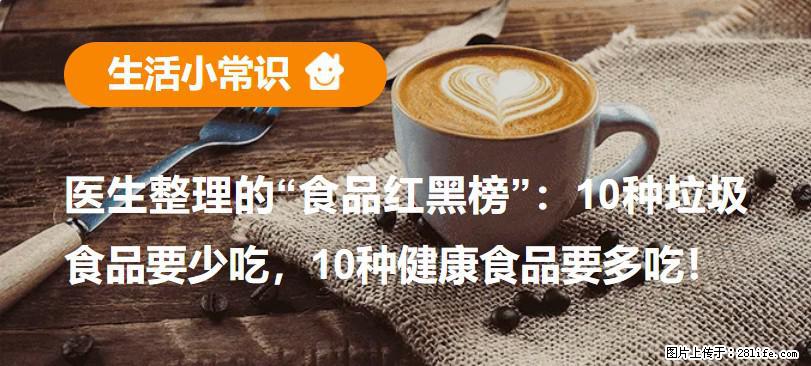 【生活小常识】医生整理的“食品红黑榜”：10种垃圾食品要少吃，10种健康食品要多吃！ - 滨州生活资讯 - 滨州28生活网 bz.28life.net