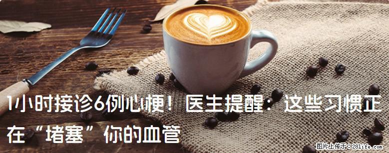 1小时接诊6例心梗！医生提醒：这些习惯正在“堵塞”你的血管 - 滨州生活资讯 - 滨州28生活网 bz.28life.net